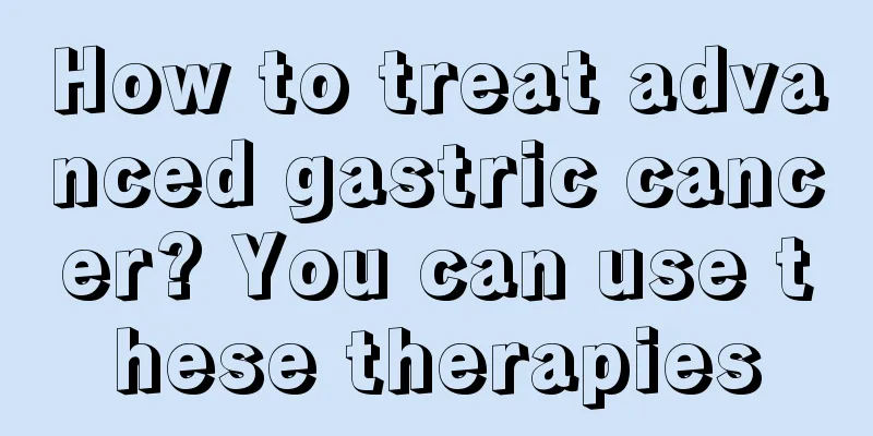 How to treat advanced gastric cancer? You can use these therapies