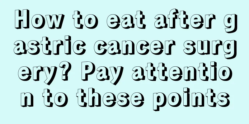How to eat after gastric cancer surgery? Pay attention to these points