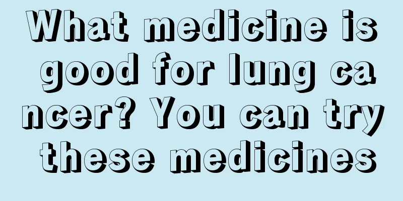 What medicine is good for lung cancer? You can try these medicines