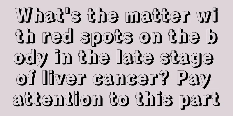 What's the matter with red spots on the body in the late stage of liver cancer? Pay attention to this part