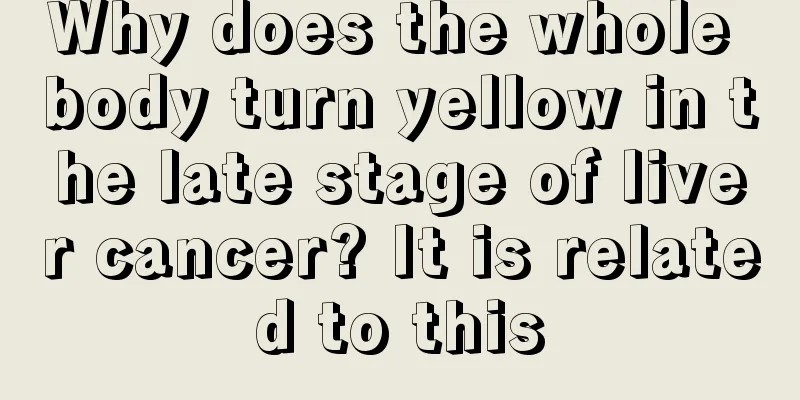 Why does the whole body turn yellow in the late stage of liver cancer? It is related to this