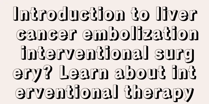 Introduction to liver cancer embolization interventional surgery? Learn about interventional therapy