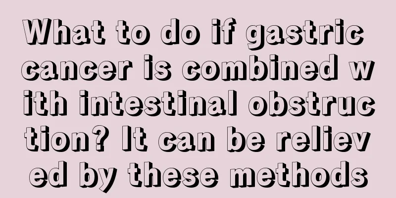 What to do if gastric cancer is combined with intestinal obstruction? It can be relieved by these methods