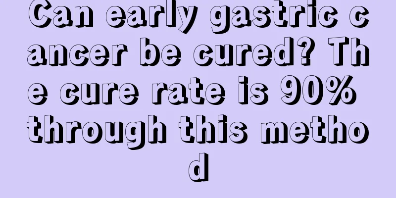 Can early gastric cancer be cured? The cure rate is 90% through this method