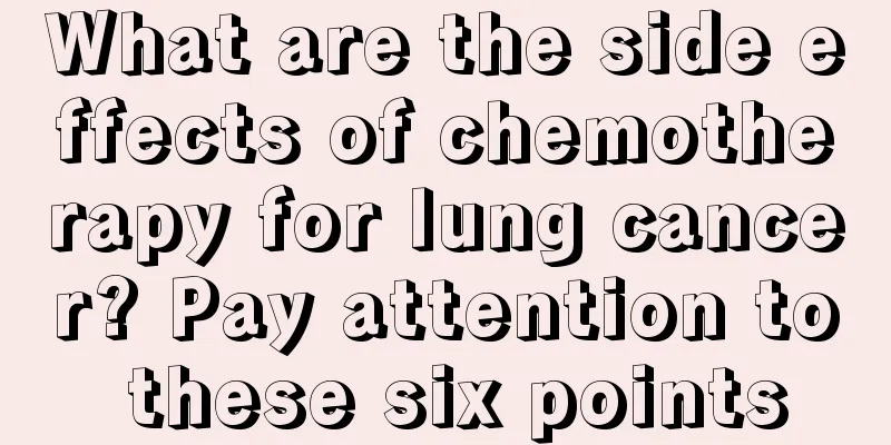 What are the side effects of chemotherapy for lung cancer? Pay attention to these six points
