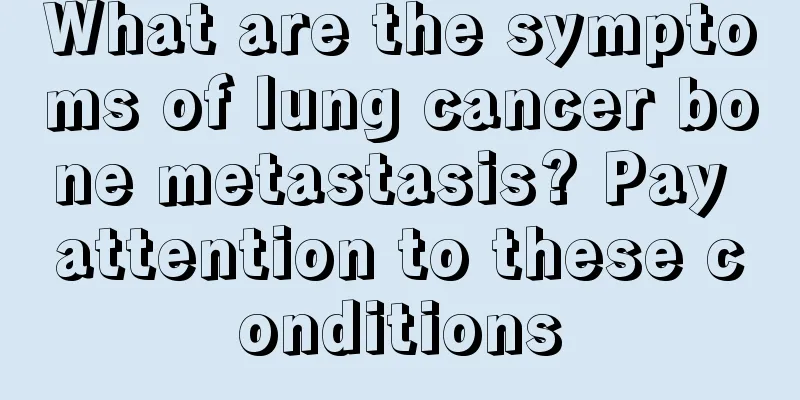What are the symptoms of lung cancer bone metastasis? Pay attention to these conditions
