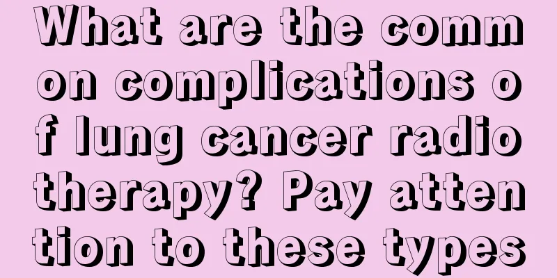 What are the common complications of lung cancer radiotherapy? Pay attention to these types