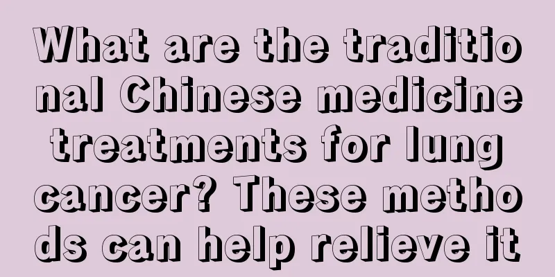 What are the traditional Chinese medicine treatments for lung cancer? These methods can help relieve it