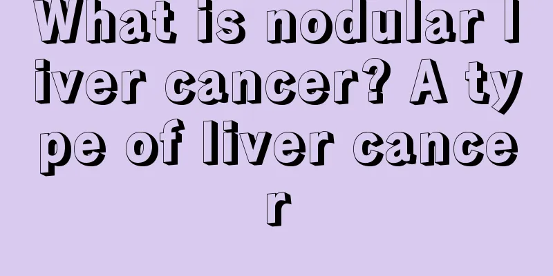 What is nodular liver cancer? A type of liver cancer