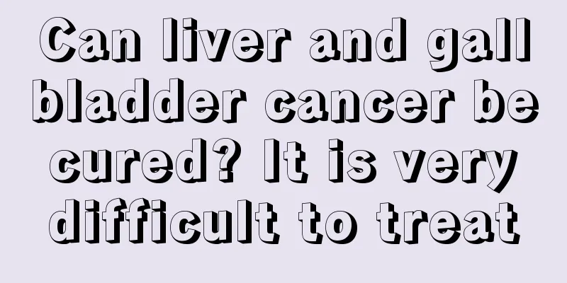 Can liver and gallbladder cancer be cured? It is very difficult to treat