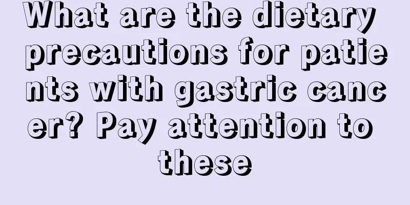 What are the dietary precautions for patients with gastric cancer? Pay attention to these
