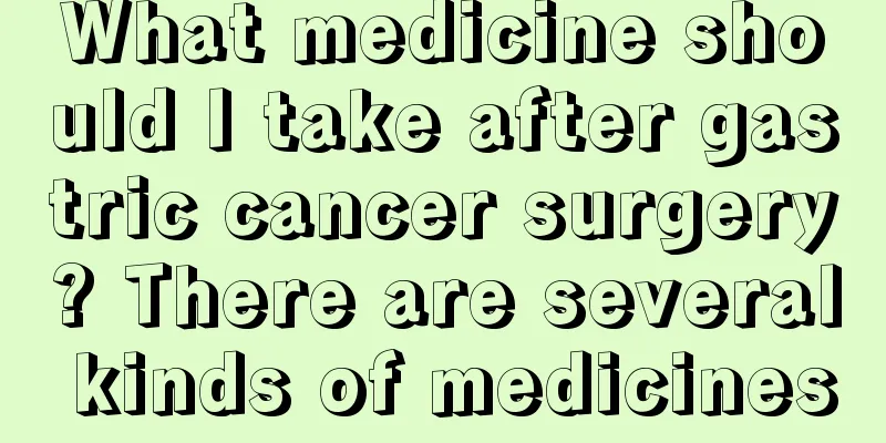 What medicine should I take after gastric cancer surgery? There are several kinds of medicines
