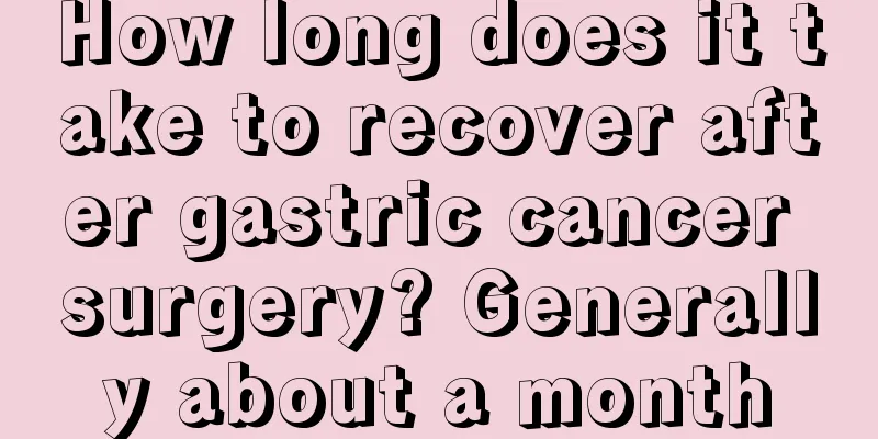 How long does it take to recover after gastric cancer surgery? Generally about a month