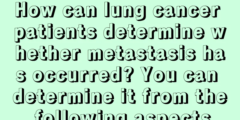How can lung cancer patients determine whether metastasis has occurred? You can determine it from the following aspects