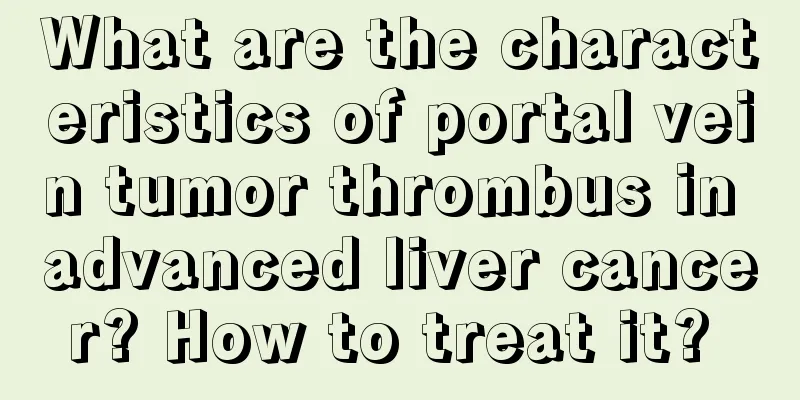 What are the characteristics of portal vein tumor thrombus in advanced liver cancer? How to treat it? 
