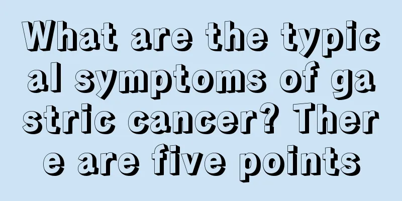 What are the typical symptoms of gastric cancer? There are five points