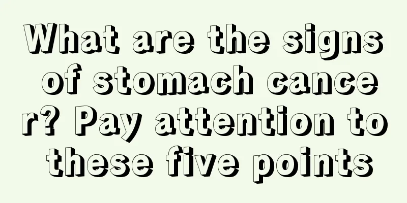 What are the signs of stomach cancer? Pay attention to these five points