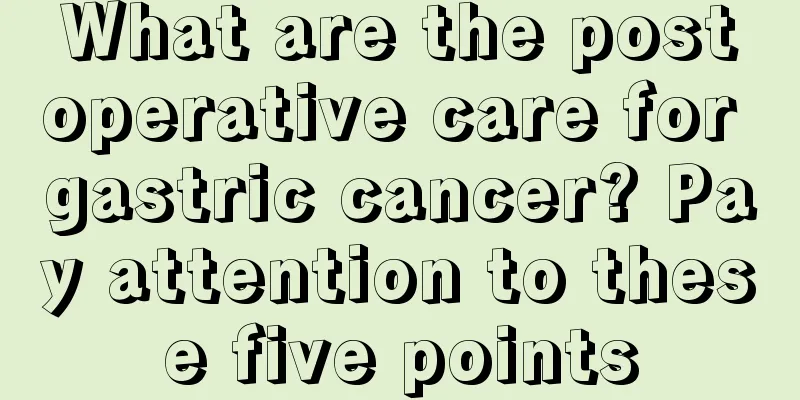What are the postoperative care for gastric cancer? Pay attention to these five points