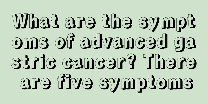 What are the symptoms of advanced gastric cancer? There are five symptoms