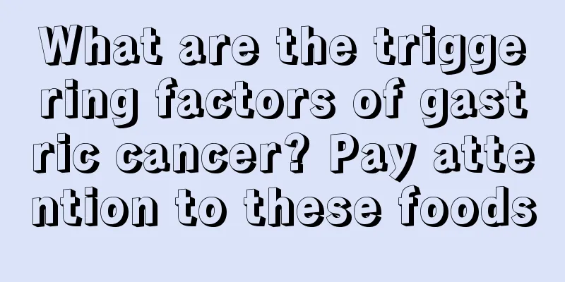 What are the triggering factors of gastric cancer? Pay attention to these foods