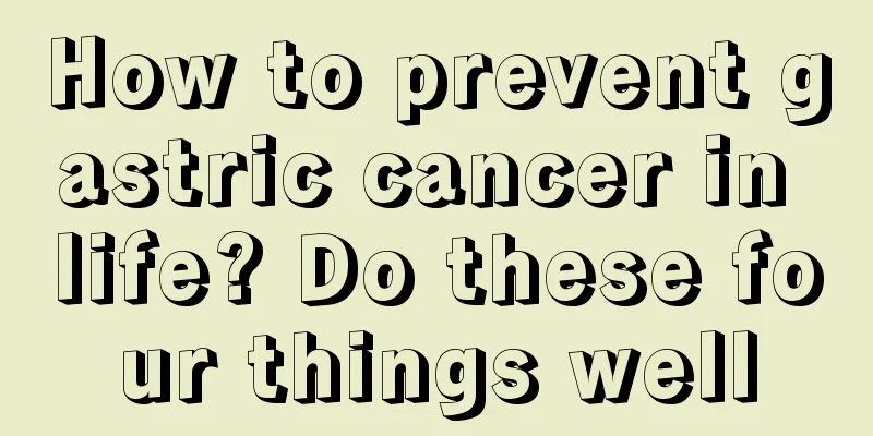 How to prevent gastric cancer in life? Do these four things well