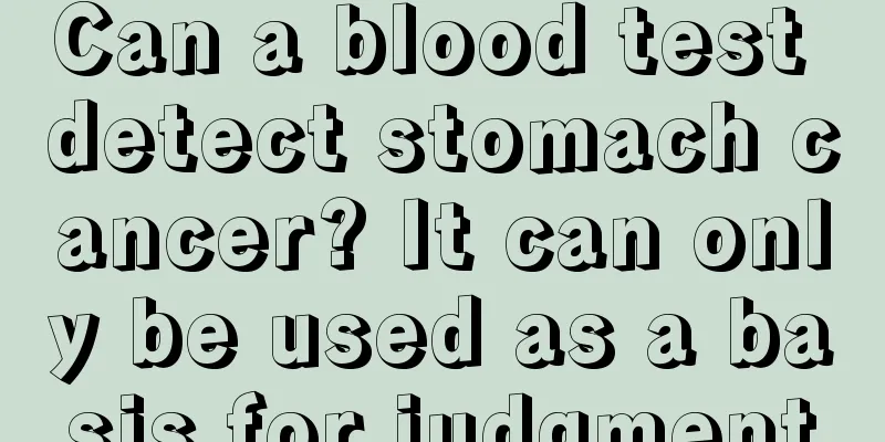 Can a blood test detect stomach cancer? It can only be used as a basis for judgment