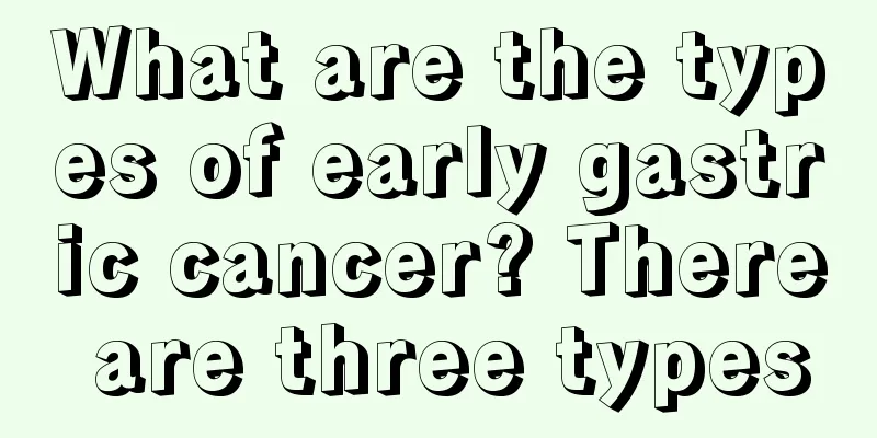 What are the types of early gastric cancer? There are three types