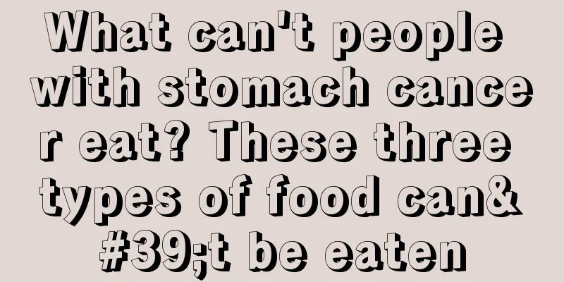 What can't people with stomach cancer eat? These three types of food can't be eaten