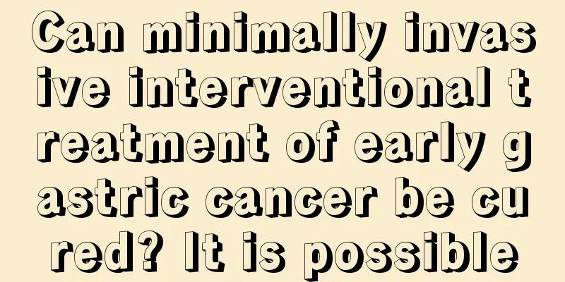 Can minimally invasive interventional treatment of early gastric cancer be cured? It is possible