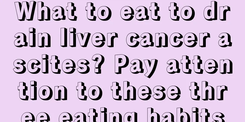 What to eat to drain liver cancer ascites? Pay attention to these three eating habits
