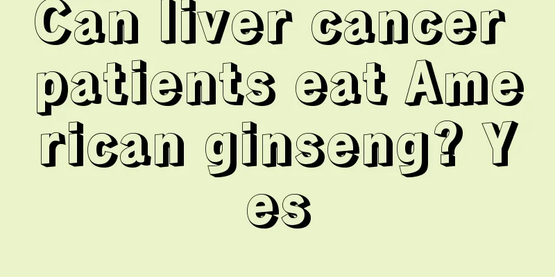 Can liver cancer patients eat American ginseng? Yes