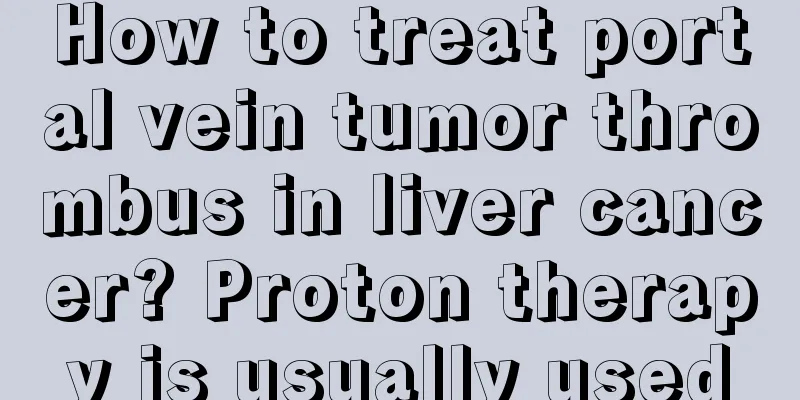 How to treat portal vein tumor thrombus in liver cancer? Proton therapy is usually used