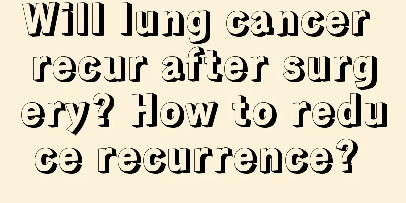 Will lung cancer recur after surgery? How to reduce recurrence? 