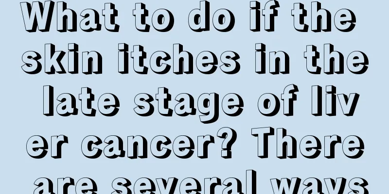 What to do if the skin itches in the late stage of liver cancer? There are several ways