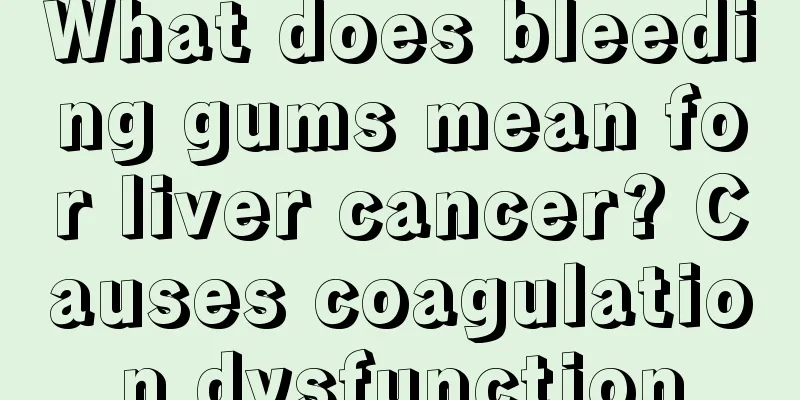 What does bleeding gums mean for liver cancer? Causes coagulation dysfunction