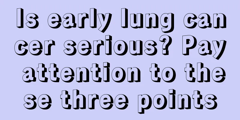 Is early lung cancer serious? Pay attention to these three points