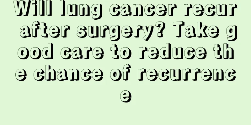 Will lung cancer recur after surgery? Take good care to reduce the chance of recurrence
