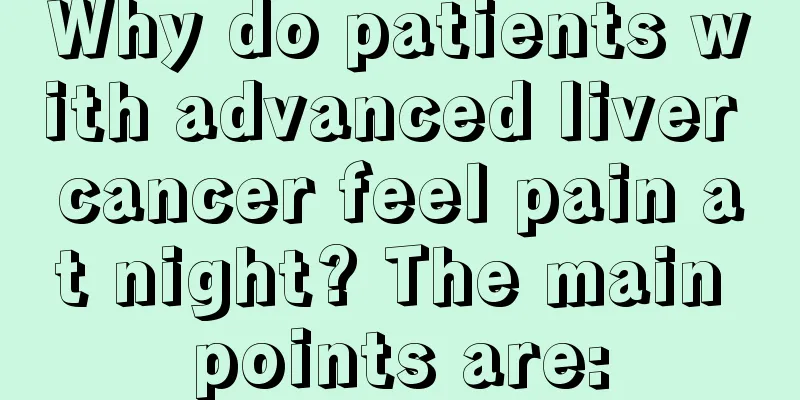 Why do patients with advanced liver cancer feel pain at night? The main points are: