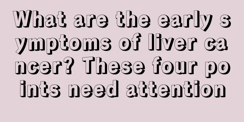 What are the early symptoms of liver cancer? These four points need attention