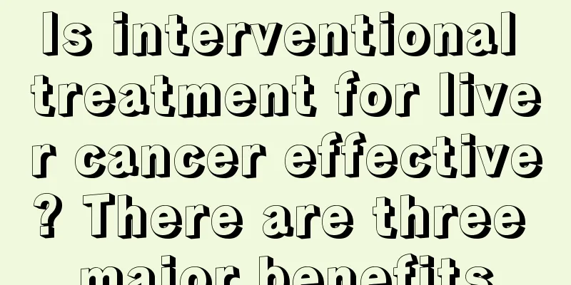 Is interventional treatment for liver cancer effective? There are three major benefits