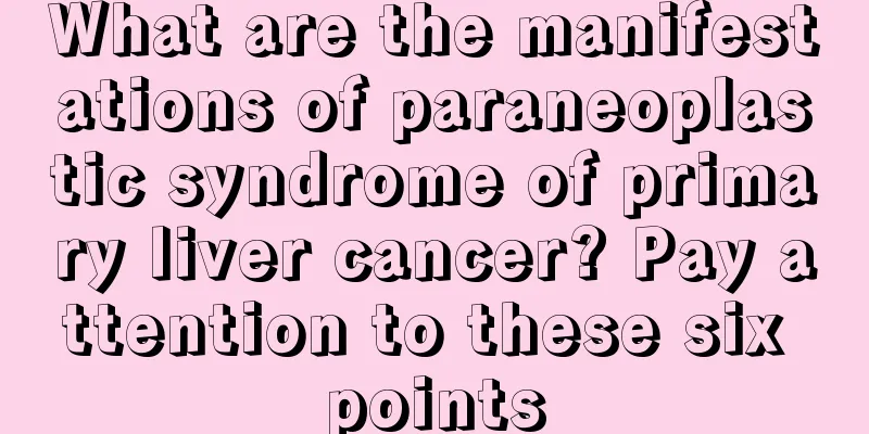What are the manifestations of paraneoplastic syndrome of primary liver cancer? Pay attention to these six points