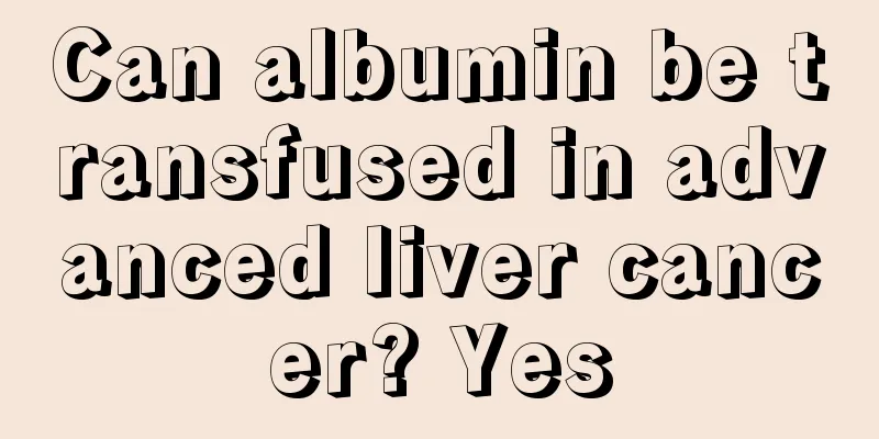 Can albumin be transfused in advanced liver cancer? Yes