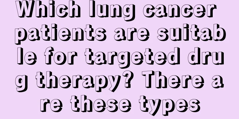 Which lung cancer patients are suitable for targeted drug therapy? There are these types