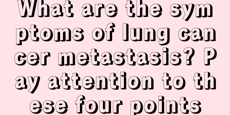 What are the symptoms of lung cancer metastasis? Pay attention to these four points
