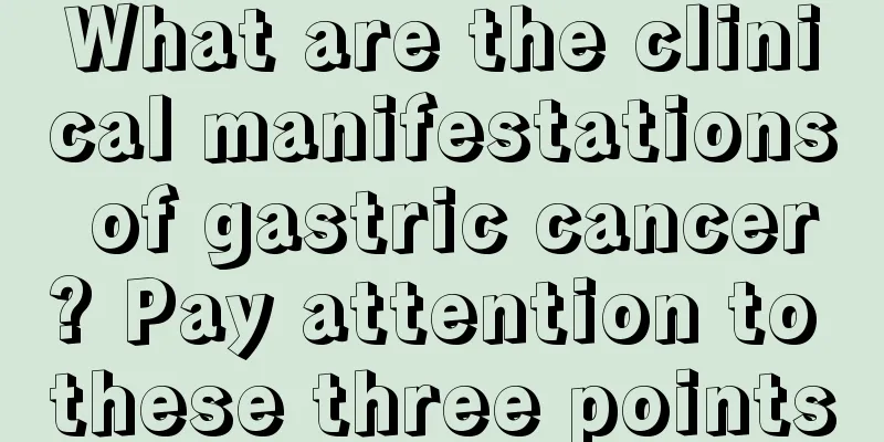 What are the clinical manifestations of gastric cancer? Pay attention to these three points