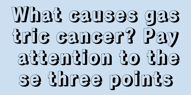 What causes gastric cancer? Pay attention to these three points