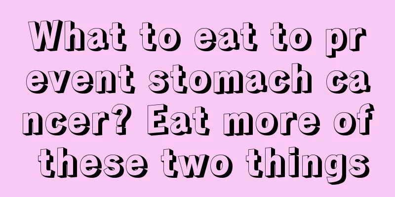 What to eat to prevent stomach cancer? Eat more of these two things