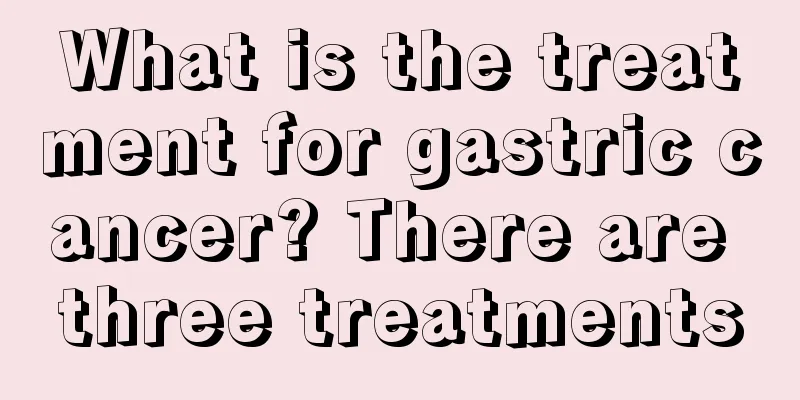 What is the treatment for gastric cancer? There are three treatments
