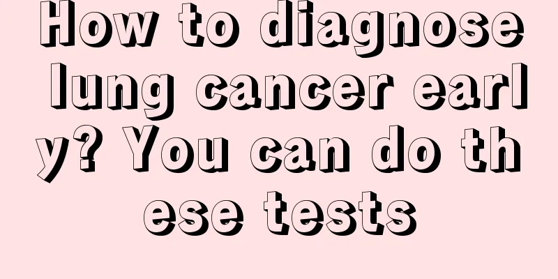 How to diagnose lung cancer early? You can do these tests