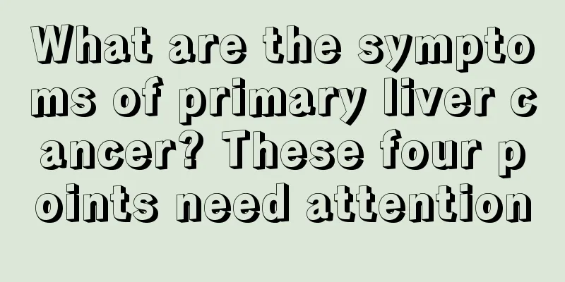 What are the symptoms of primary liver cancer? These four points need attention